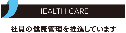 HEALTH CARE／社員に健康管理を推進しています